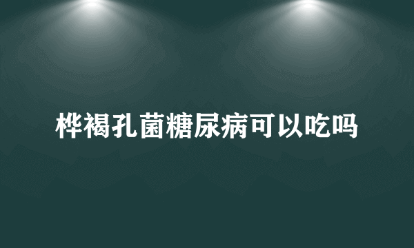 桦褐孔菌糖尿病可以吃吗