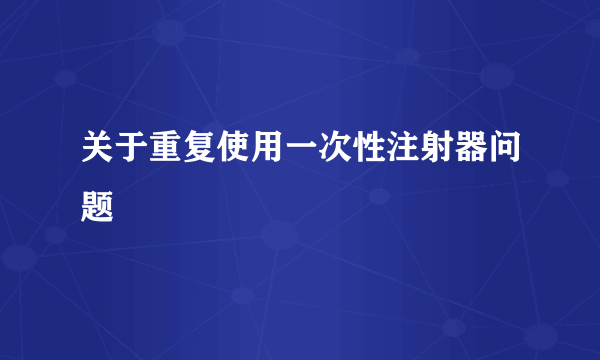 关于重复使用一次性注射器问题