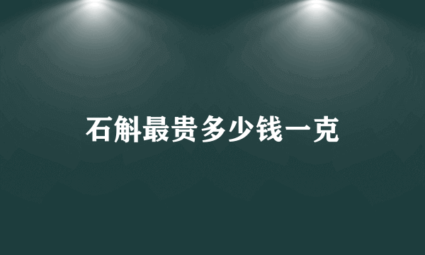 石斛最贵多少钱一克