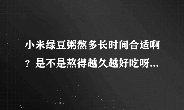 小米绿豆粥熬多长时间合适啊？是不是熬得越久越好吃呀？真的好...