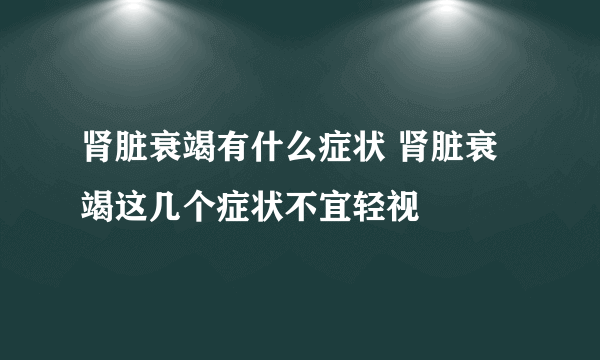 肾脏衰竭有什么症状 肾脏衰竭这几个症状不宜轻视