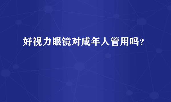 好视力眼镜对成年人管用吗？