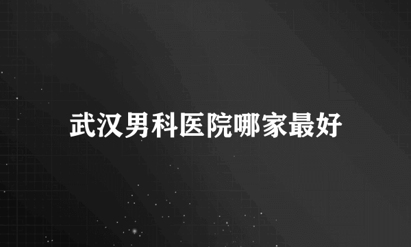 武汉男科医院哪家最好