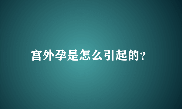 宫外孕是怎么引起的？