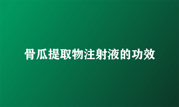 骨瓜提取物注射液的功效