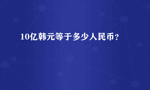 10亿韩元等于多少人民币？