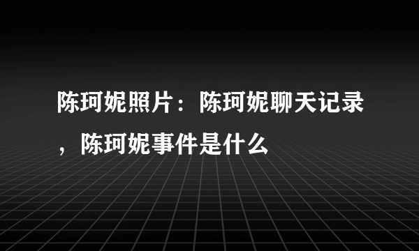 陈珂妮照片：陈珂妮聊天记录，陈珂妮事件是什么