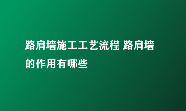 路肩墙施工工艺流程 路肩墙的作用有哪些