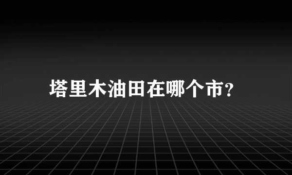 塔里木油田在哪个市？