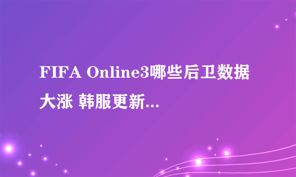 FIFA Online3哪些后卫数据大涨 韩服更新热门后卫汇总