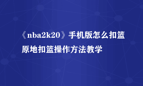 《nba2k20》手机版怎么扣篮 原地扣篮操作方法教学