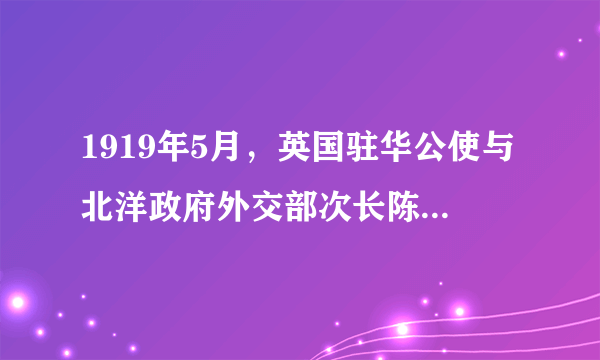 1919年5月，英国驻华公使与北洋政府外交部次长陈箓举行会谈时，不断询问何时重启“西藏问题”的谈判，陈箓答复“因青岛问题，已引起国人对领土问题注意，西藏事务，恐难办理。”此后北洋当局以“政府无权变更领土”一再拒绝了英人的无理要求。这表明（　　）A.五四运动促使民族意识开始觉醒