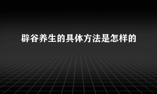 辟谷养生的具体方法是怎样的