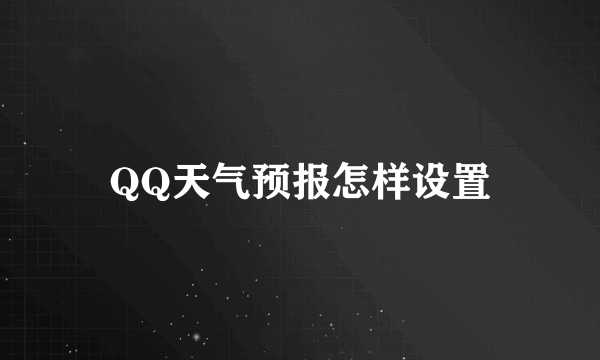 QQ天气预报怎样设置