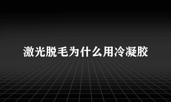 激光脱毛为什么用冷凝胶