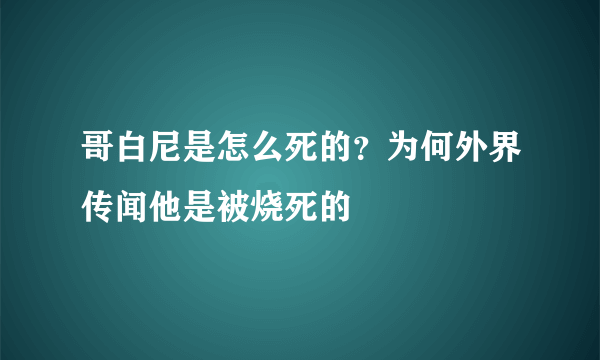 哥白尼是怎么死的？为何外界传闻他是被烧死的