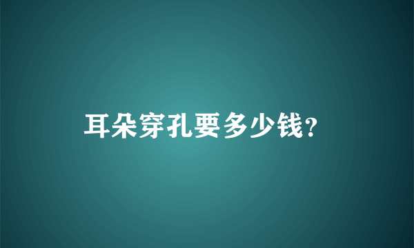 耳朵穿孔要多少钱？