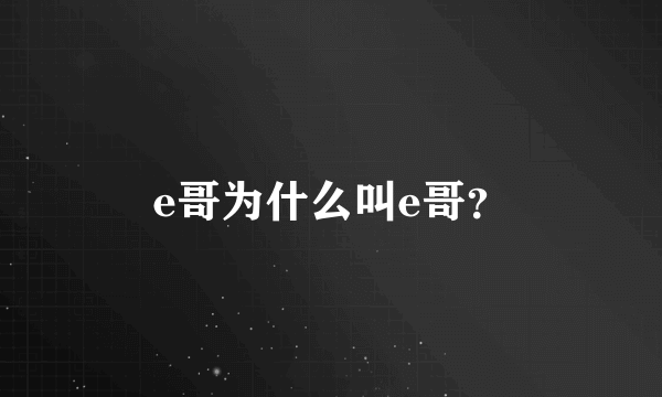 e哥为什么叫e哥？