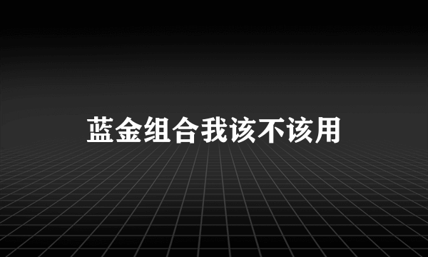 蓝金组合我该不该用