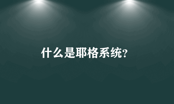 什么是耶格系统？