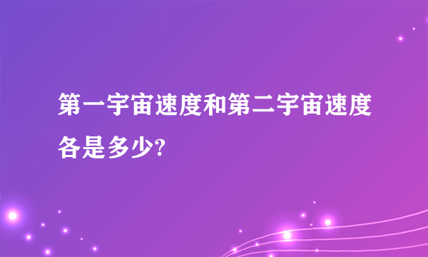 第一宇宙速度和第二宇宙速度各是多少?