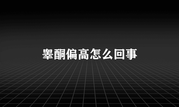 睾酮偏高怎么回事