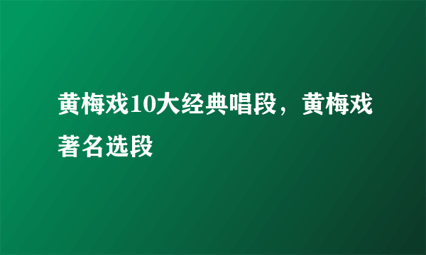 黄梅戏10大经典唱段，黄梅戏著名选段