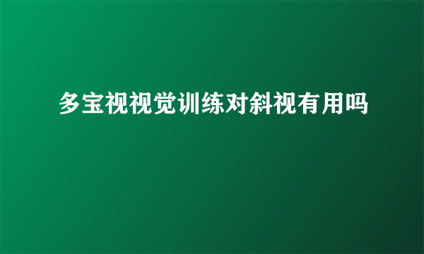 多宝视视觉训练对斜视有用吗