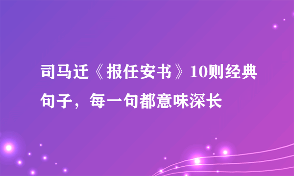 司马迁《报任安书》10则经典句子，每一句都意味深长