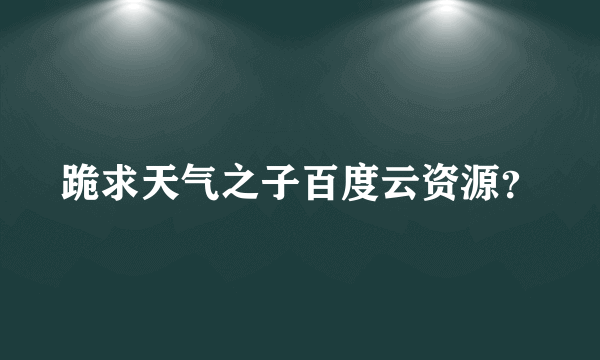 跪求天气之子百度云资源？