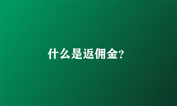 什么是返佣金？