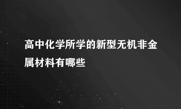 高中化学所学的新型无机非金属材料有哪些