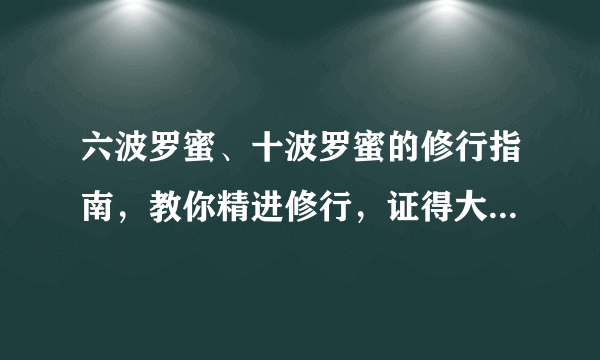 六波罗蜜、十波罗蜜的修行指南，教你精进修行，证得大乘境界！