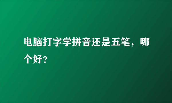 电脑打字学拼音还是五笔，哪个好？