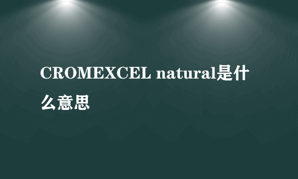 CROMEXCEL natural是什么意思