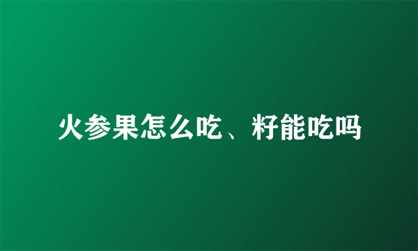 火参果怎么吃、籽能吃吗