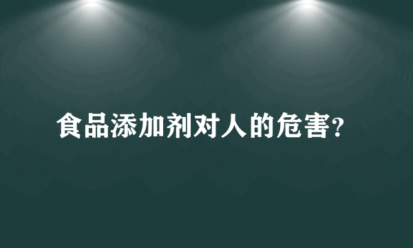 食品添加剂对人的危害？