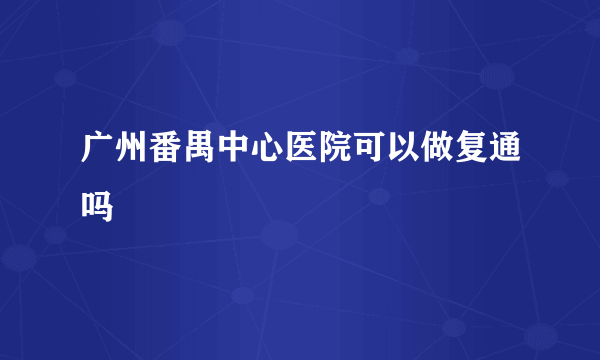 广州番禺中心医院可以做复通吗