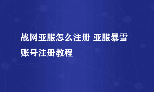 战网亚服怎么注册 亚服暴雪账号注册教程