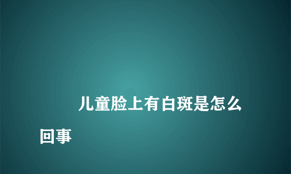 
        儿童脸上有白斑是怎么回事
    