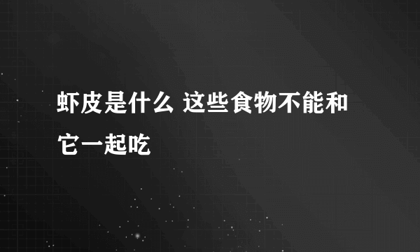 虾皮是什么 这些食物不能和它一起吃