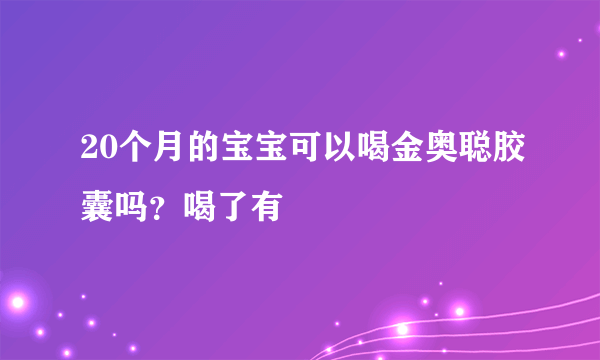 20个月的宝宝可以喝金奥聪胶囊吗？喝了有