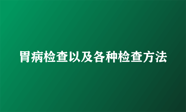 胃病检查以及各种检查方法