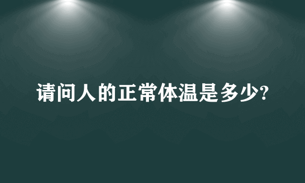 请问人的正常体温是多少?