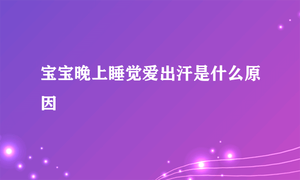 宝宝晚上睡觉爱出汗是什么原因