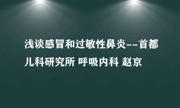 浅谈感冒和过敏性鼻炎--首都儿科研究所 呼吸内科 赵京