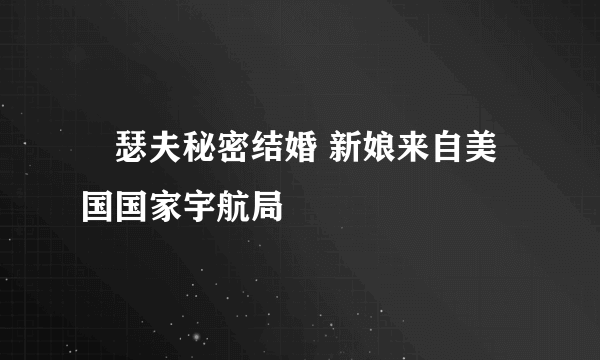 囧瑟夫秘密结婚 新娘来自美国国家宇航局