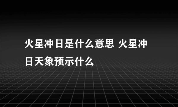 火星冲日是什么意思 火星冲日天象预示什么