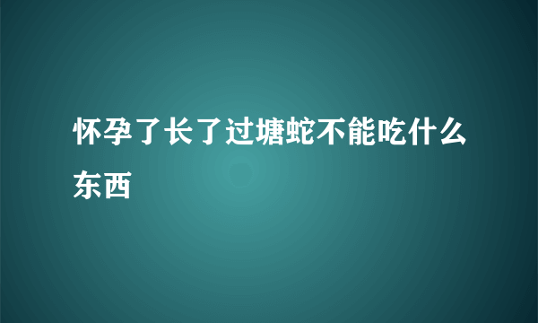 怀孕了长了过塘蛇不能吃什么东西