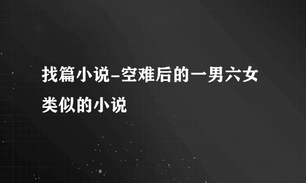 找篇小说-空难后的一男六女类似的小说